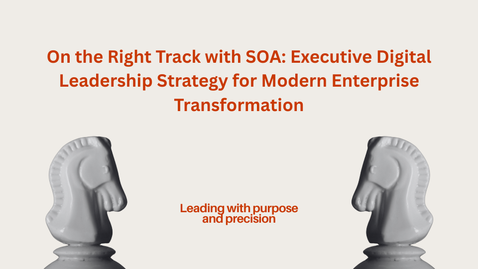 On the Right Track with SOA: Executive Digital Leadership Strategy for Modern Enterprise Transformation