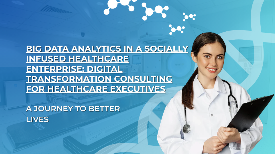 Big Data Analytics in a Socially Infused Healthcare Enterprise: Digital Transformation Consulting for Healthcare Executives