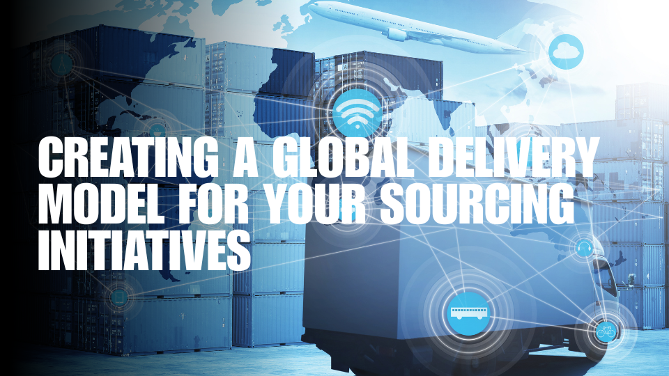 Creating a Global Delivery Model for Your Sourcing Initiatives
